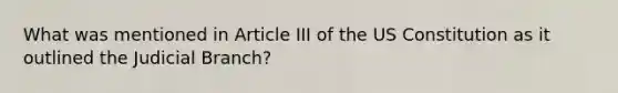 What was mentioned in Article III of the US Constitution as it outlined the Judicial Branch?