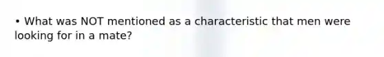 • What was NOT mentioned as a characteristic that men were looking for in a mate?