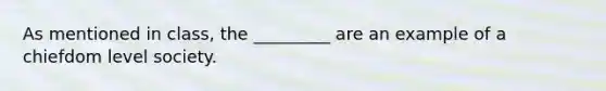 As mentioned in class, the _________ are an example of a chiefdom level society.