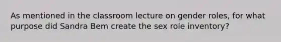 As mentioned in the classroom lecture on gender roles, for what purpose did Sandra Bem create the sex role inventory?