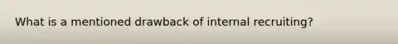 What is a mentioned drawback of internal recruiting?