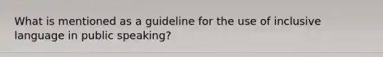 What is mentioned as a guideline for the use of inclusive language in public speaking?