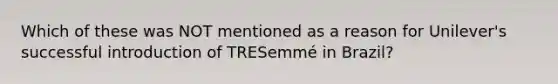 Which of these was NOT mentioned as a reason for Unilever's successful introduction of TRESemmé in Brazil?