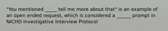 "You mentioned _____ tell me more about that" is an example of an open ended request, which is considered a ______ prompt in NICHD Investigative Interview Protocol