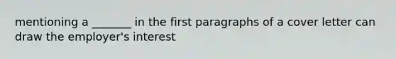 mentioning a _______ in the first paragraphs of a cover letter can draw the employer's interest