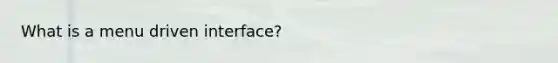 What is a menu driven interface?