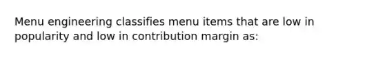 Menu engineering classifies menu items that are low in popularity and low in contribution margin as: