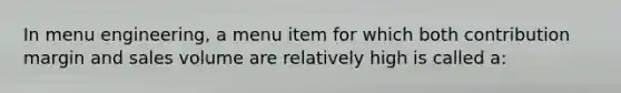 In menu engineering, a menu item for which both contribution margin and sales volume are relatively high is called a: