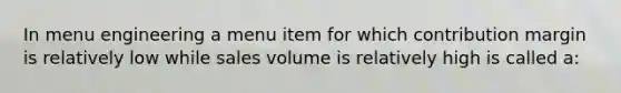 In menu engineering a menu item for which contribution margin is relatively low while sales volume is relatively high is called a: