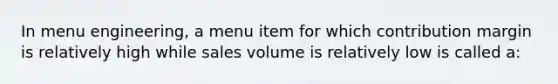 In menu engineering, a menu item for which contribution margin is relatively high while sales volume is relatively low is called a: