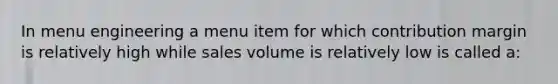 In menu engineering a menu item for which contribution margin is relatively high while sales volume is relatively low is called a: