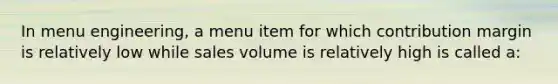 In menu engineering, a menu item for which contribution margin is relatively low while sales volume is relatively high is called a: