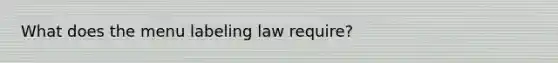 What does the menu labeling law require?