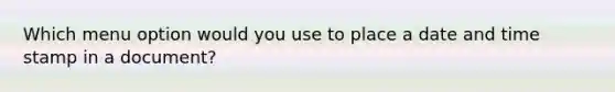 Which menu option would you use to place a date and time stamp in a document?