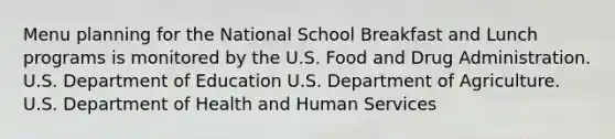 Menu planning for the National School Breakfast and Lunch programs is monitored by the U.S. Food and Drug Administration. U.S. Department of Education U.S. Department of Agriculture. U.S. Department of Health and Human Services