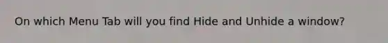 On which Menu Tab will you find Hide and Unhide a window?