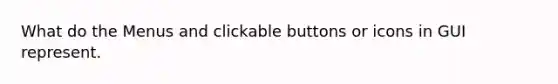 What do the Menus and clickable buttons or icons in GUI represent.