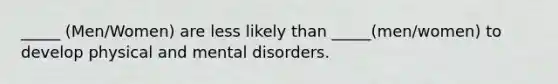 _____ (Men/Women) are less likely than _____(men/women) to develop physical and mental disorders.