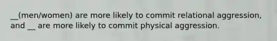 __(men/women) are more likely to commit relational aggression, and __ are more likely to commit physical aggression.