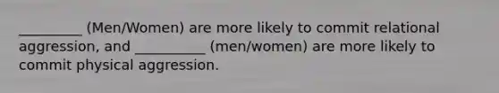 _________ (Men/Women) are more likely to commit relational aggression, and __________ (men/women) are more likely to commit physical aggression.