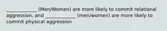 _____________ (Men/Women) are more likely to commit relational aggression, and _____________ (men/women) are more likely to commit physical aggression