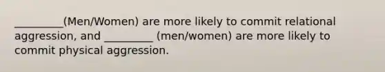 _________(Men/Women) are more likely to commit relational aggression, and _________ (men/women) are more likely to commit physical aggression.