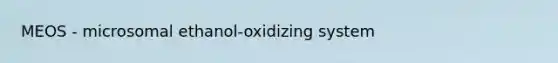 MEOS - microsomal ethanol-oxidizing system