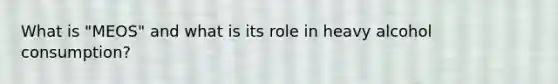 What is "MEOS" and what is its role in heavy alcohol consumption?