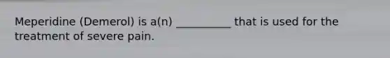 Meperidine (Demerol) is a(n) __________ that is used for the treatment of severe pain.