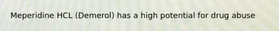 Meperidine HCL (Demerol) has a high potential for drug abuse