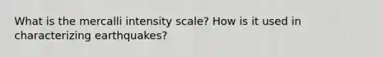 What is the mercalli intensity scale? How is it used in characterizing earthquakes?