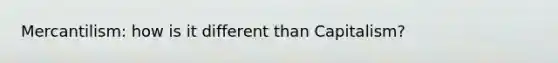 Mercantilism: how is it different than Capitalism?