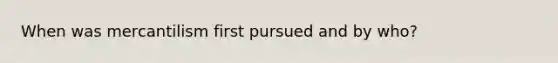 When was mercantilism first pursued and by who?