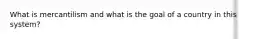 What is mercantilism and what is the goal of a country in this system?