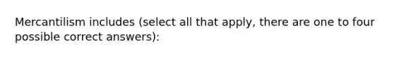 Mercantilism includes (select all that apply, there are one to four possible correct answers):