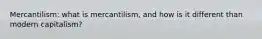 Mercantilism: what is mercantilism, and how is it different than modern capitalism?