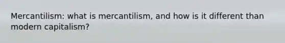 Mercantilism: what is mercantilism, and how is it different than modern capitalism?