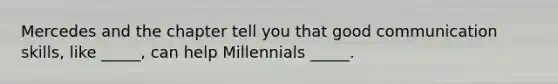 Mercedes and the chapter tell you that good communication​ skills, like​ _____, can help Millennials​ _____.