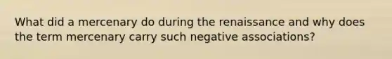 What did a mercenary do during the renaissance and why does the term mercenary carry such negative associations?