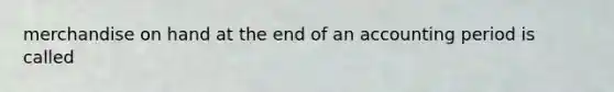 merchandise on hand at the end of an accounting period is called