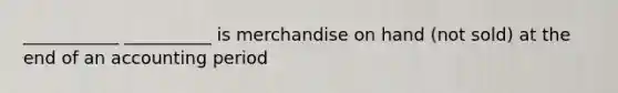 ___________ __________ is merchandise on hand (not sold) at the end of an accounting period