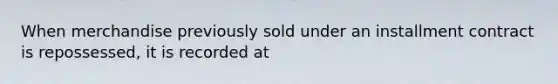 When merchandise previously sold under an installment contract is repossessed, it is recorded at