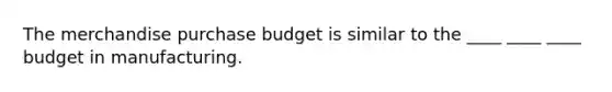 The merchandise purchase budget is similar to the ____ ____ ____ budget in manufacturing.