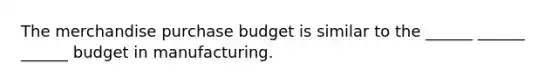 The merchandise purchase budget is similar to the ______ ______ ______ budget in manufacturing.