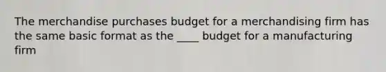 The merchandise purchases budget for a merchandising firm has the same basic format as the ____ budget for a manufacturing firm