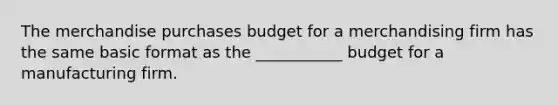 The merchandise purchases budget for a merchandising firm has the same basic format as the ___________ budget for a manufacturing firm.