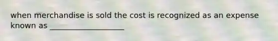 when merchandise is sold the cost is recognized as an expense known as ___________________