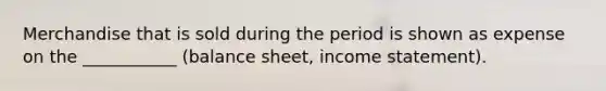 Merchandise that is sold during the period is shown as expense on the ___________ (balance sheet, income statement).