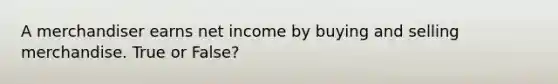 A merchandiser earns net income by buying and selling merchandise. True or False?