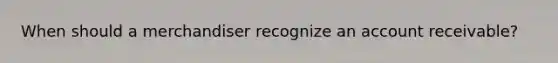 When should a merchandiser recognize an account receivable?